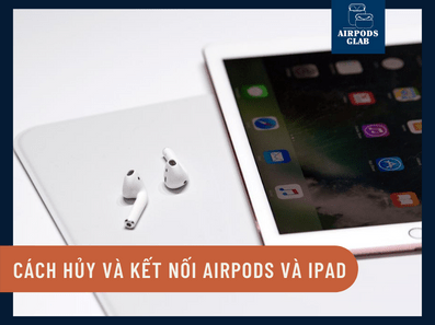 Cách Hủy Và Kết Nối Airpods Với iPad Thành Công 100%