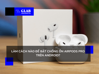 bat-chong-on-airpods-pro-tren-android