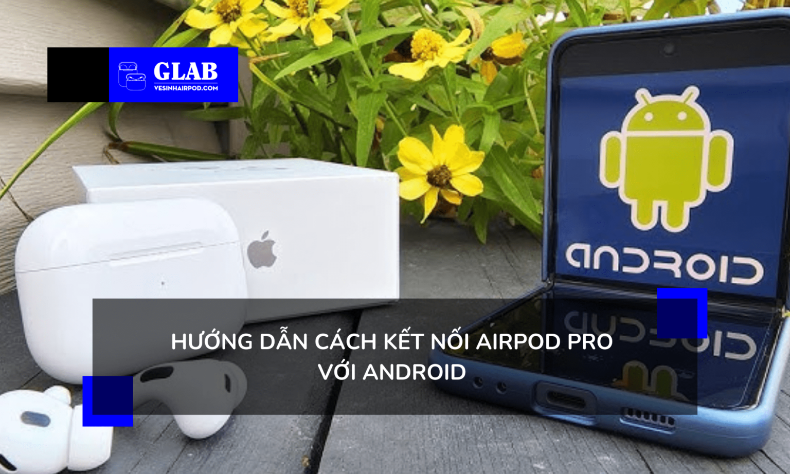 Cách Kết Nối Airpod Pro Với Android Hướng Dẫn Chi