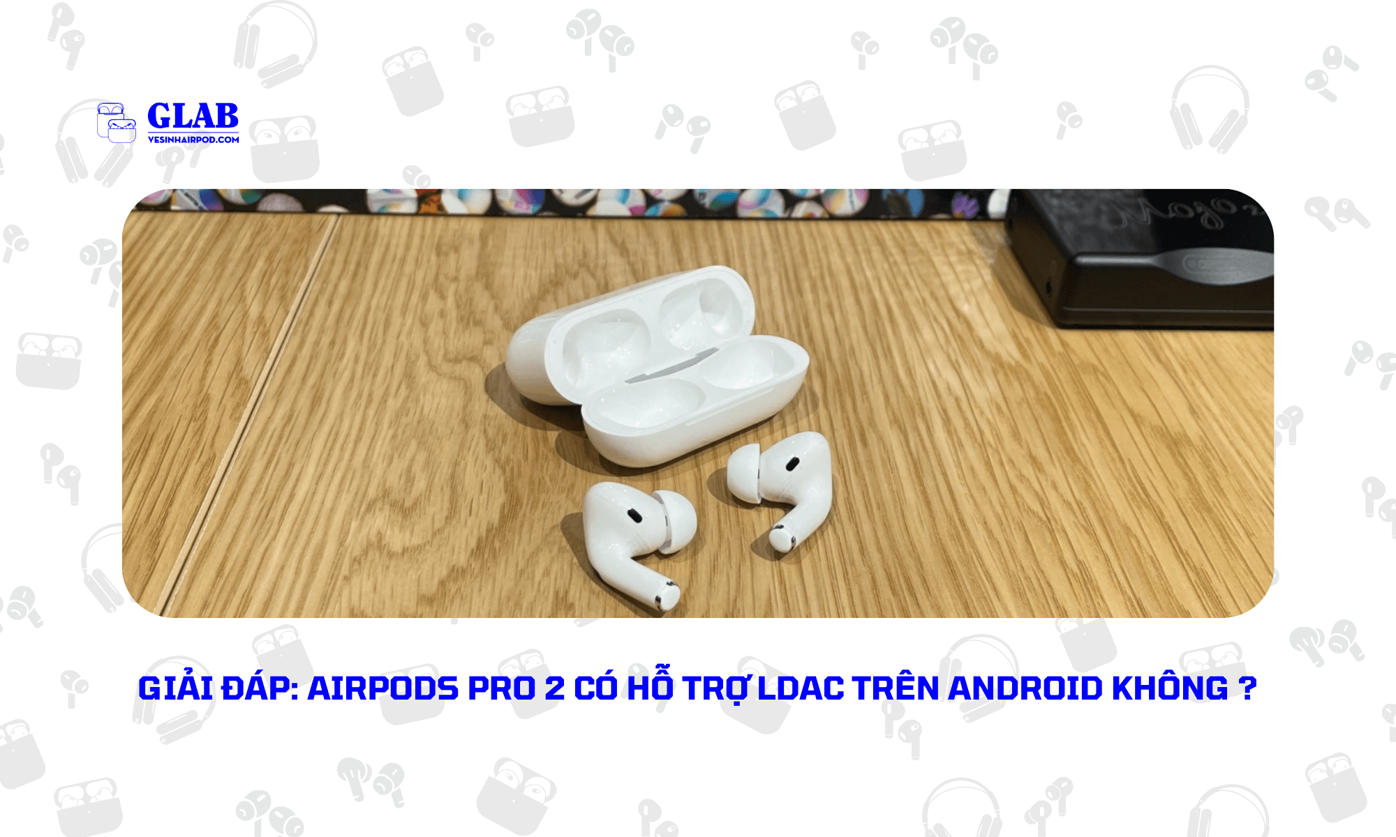 Airpods-Pro-2-Co-LDAC-Tren-Android (4)