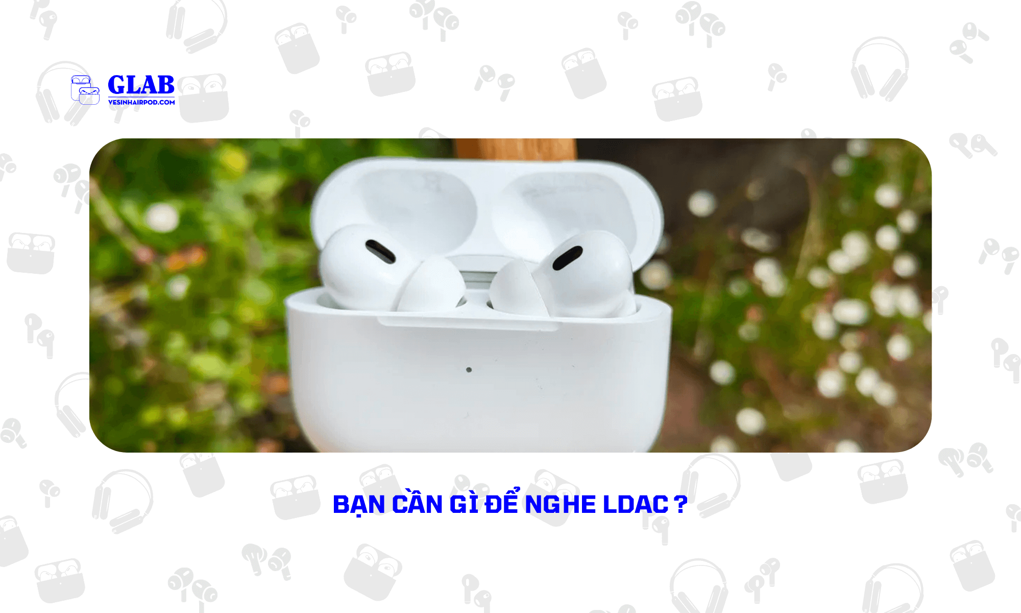 Airpods-Pro-2-Co-LDAC-Tren-Android (4)