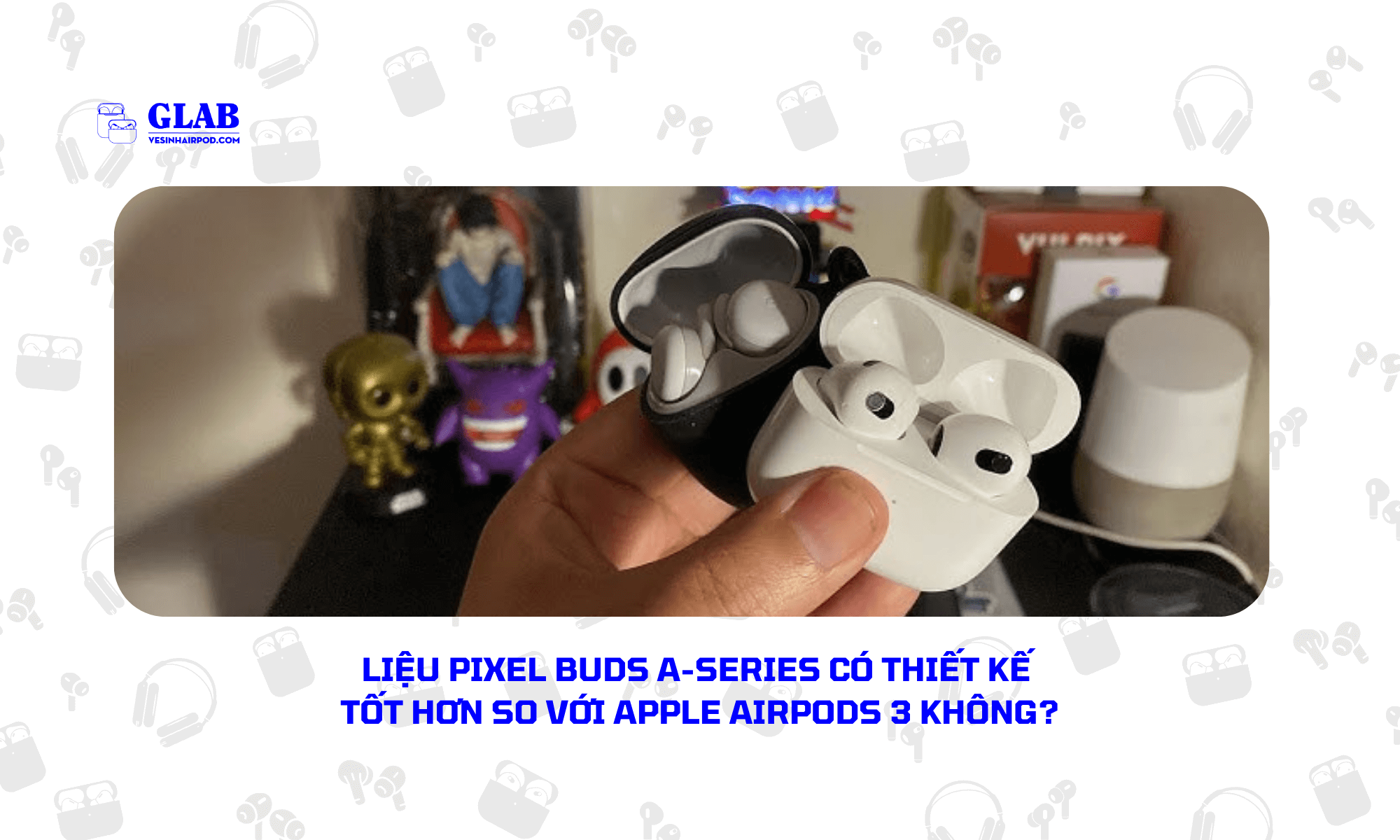 Airpods-3-So-Voi-Google-Pixel-Buds-A-Series[ Đại Diện ] 2024 - Glab