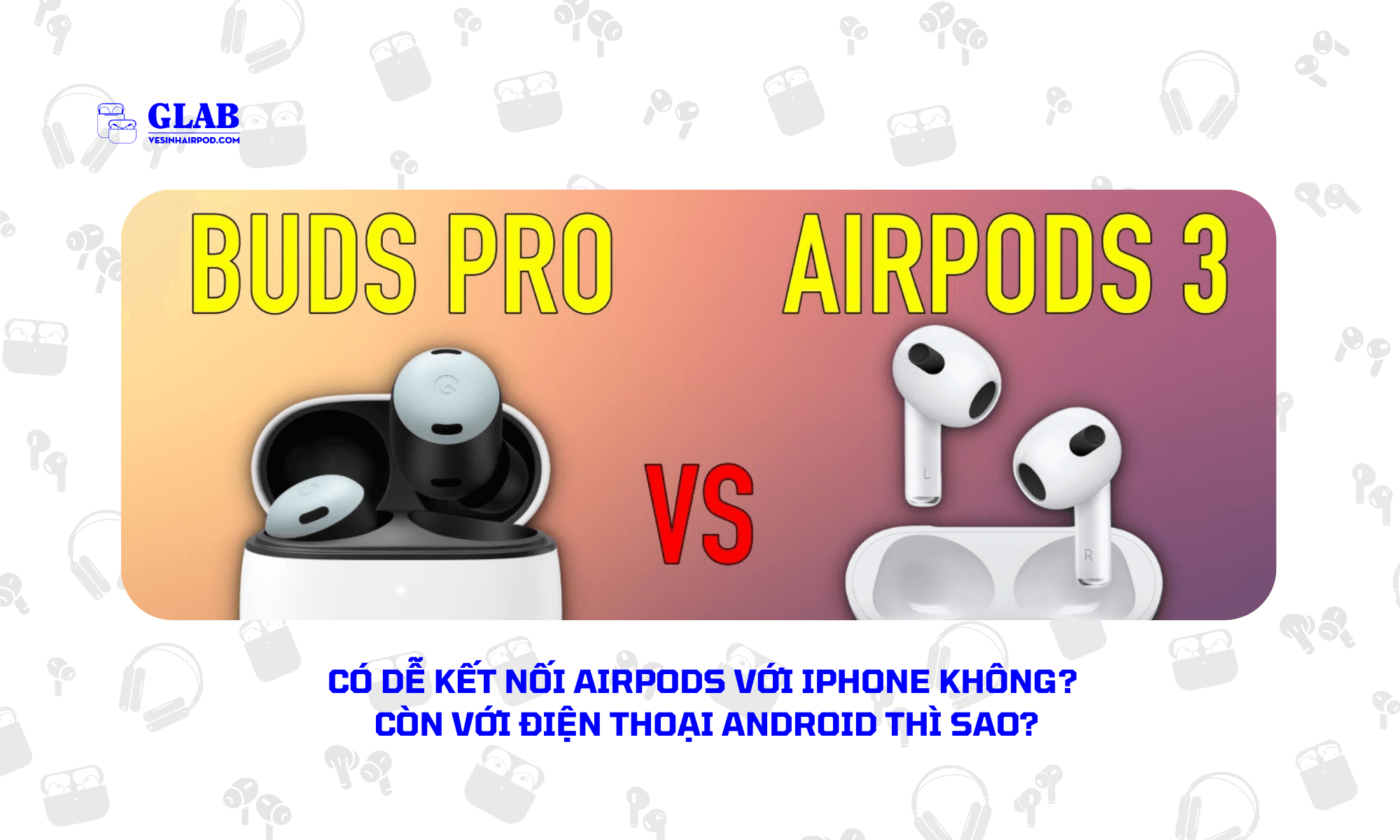 Airpods-3-So-Voi-Google-Pixel-Buds-A-Series[ Đại Diện ] 2024 - Glab