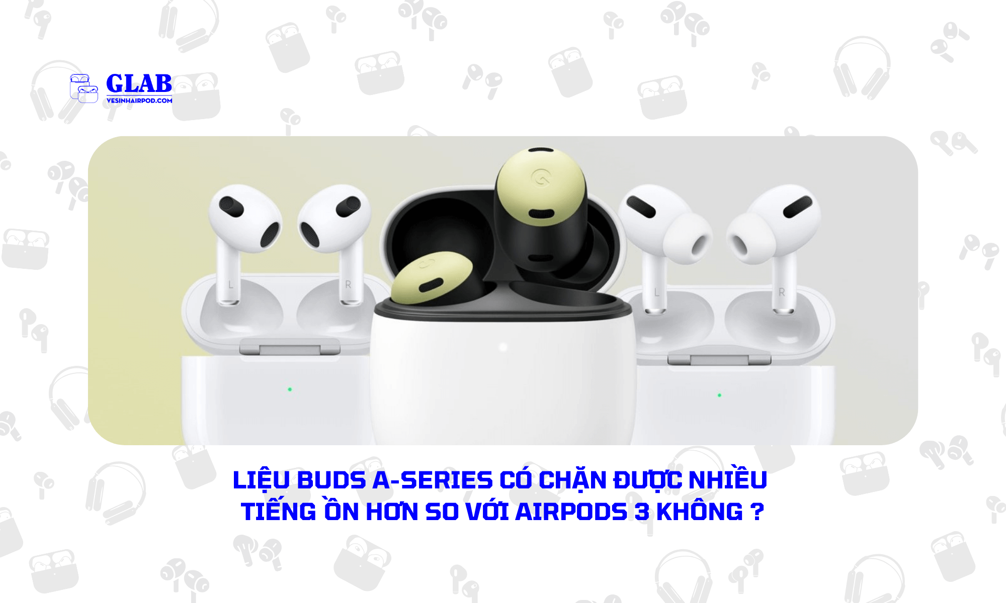 Airpods-3-So-Voi-Google-Pixel-Buds-A-Series[ Đại Diện ] 2024 - Glab