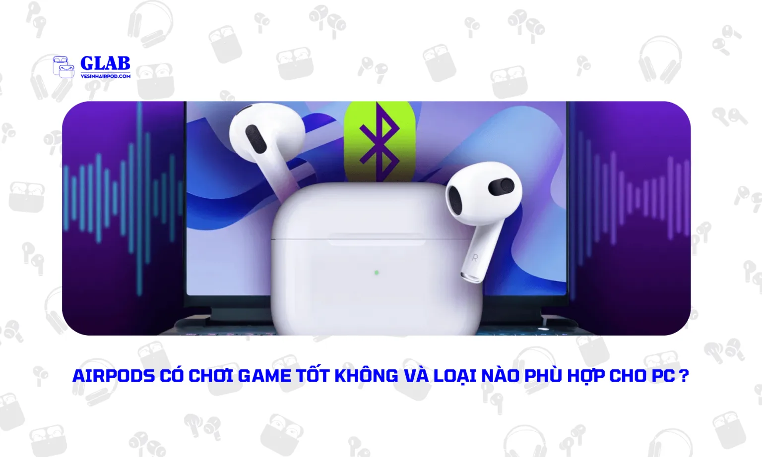 Airpods Chơi Game Có Tốt Không So Với Tai Nghe Gaming Chuyên Dụng