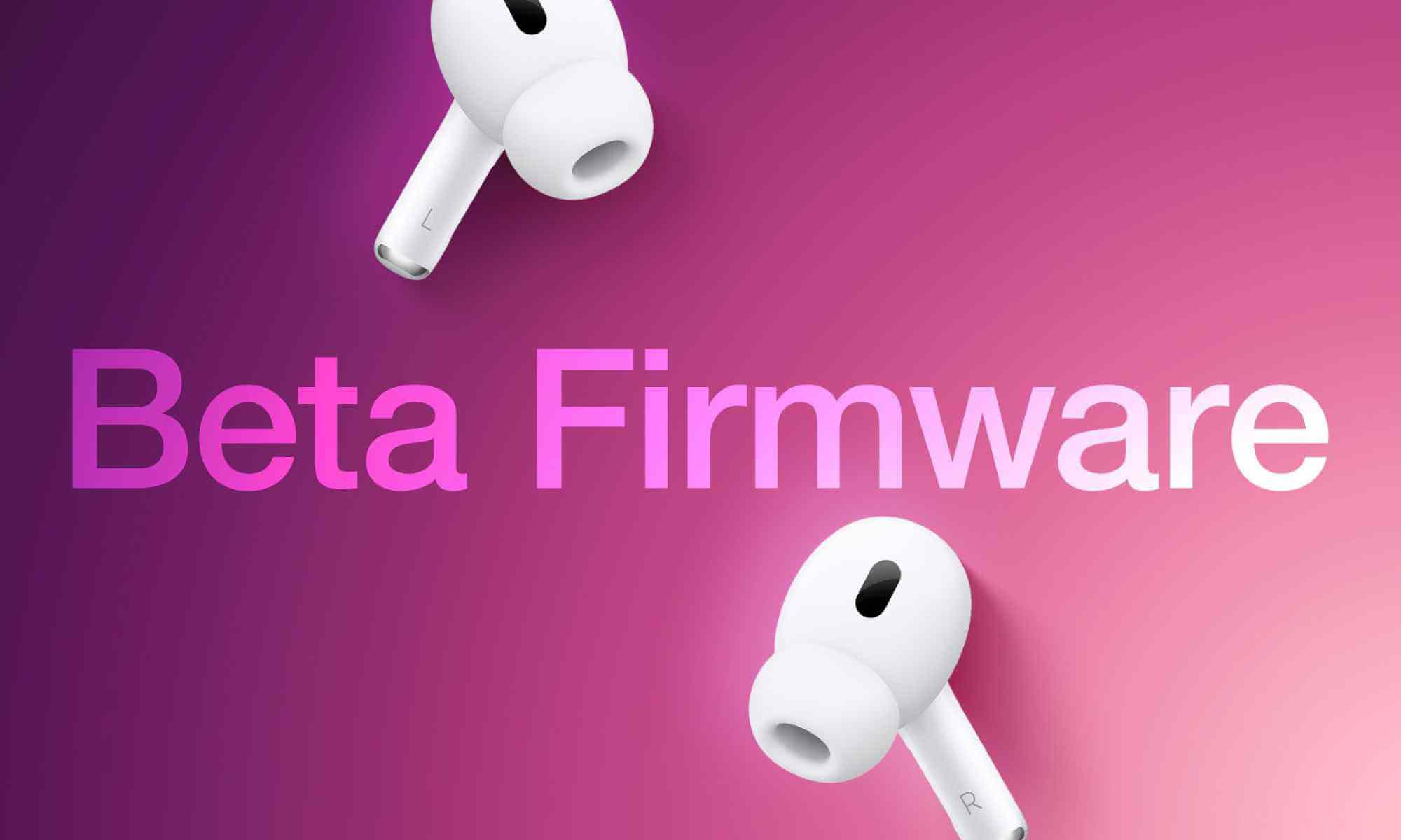 Firmware-Beta-Cua-Airpods-Pro-2-va-Airpods-4 (1)